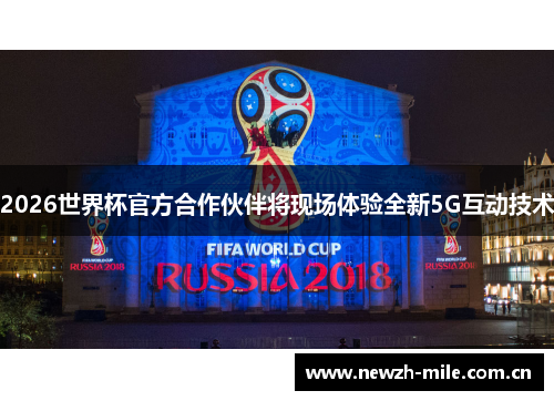 2026世界杯官方合作伙伴将现场体验全新5G互动技术