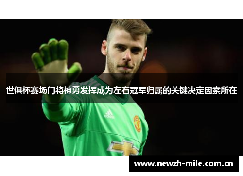 世俱杯赛场门将神勇发挥成为左右冠军归属的关键决定因素所在