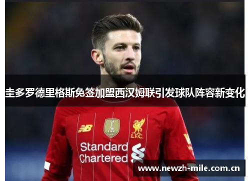 圭多罗德里格斯免签加盟西汉姆联引发球队阵容新变化
