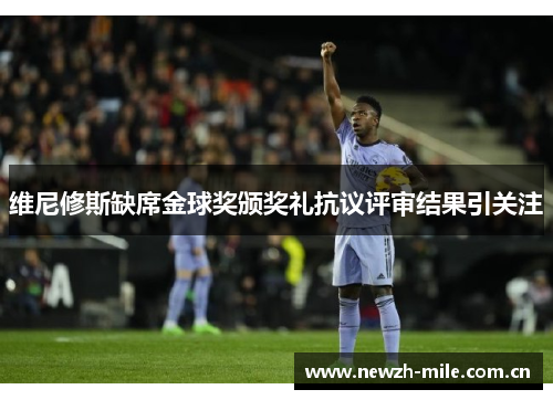 维尼修斯缺席金球奖颁奖礼抗议评审结果引关注