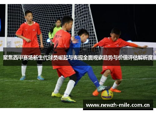 聚焦西甲赛场新生代球员崛起与表现全面观察趋势与价值评估解析度